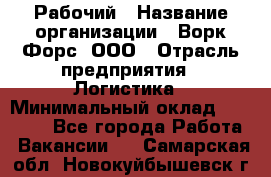 Рабочий › Название организации ­ Ворк Форс, ООО › Отрасль предприятия ­ Логистика › Минимальный оклад ­ 26 000 - Все города Работа » Вакансии   . Самарская обл.,Новокуйбышевск г.